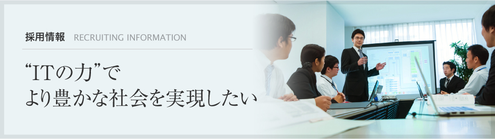 採用情報：“ITの力”でより豊かな社会を実現したい