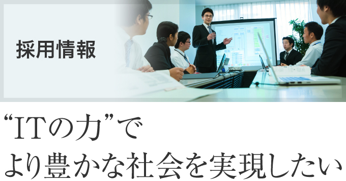 採用情報：“ITの力”でより豊かな社会を実現したい